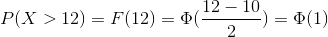 P(X>12)=F(12)=\Phi (\frac{12-10}{2})=\Phi(1)