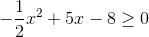 -\frac{1}{2}x^2+5x-8\geq 0