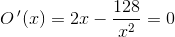 O{\, }'(x) = 2x-\frac{128}{x^2}=0