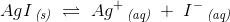 AgI\, _{\textit{(s)}}\; \rightleftharpoons \; Ag^+\, _{\textit{(aq)}}\; +\; I^-\, _{\textit{(aq)}}