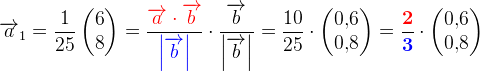 \overrightarrow{a}_1=\frac{1}{25} \begin{pmatrix} 6\\8 \end{pmatrix}=\frac{\mathbf{\color{Red} \overrightarrow{a}\cdot \overrightarrow{b}}}{\mathbf{\color{Blue} \left | \overrightarrow{b} \right |}}\cdot \frac{\overrightarrow{b}}{\left | \overrightarrow{b} \right |}=\frac{10}{25}\cdot \begin{pmatrix} 0{,}6\\ 0{,}8 \end{pmatrix}=\frac{\mathbf{\color{Red} 2}}{\mathbf{\color{Blue} 3}}\cdot \begin{pmatrix} 0{,}6\\ 0{,}8 \end{pmatrix}