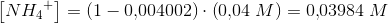 \left [{ NH_4}^+ \right ]=\left ( 1-0{,}004002 \right )\cdot \left (0{,}04\; M \right )=0{,}03984\; M