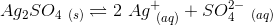 Ag_2SO_{4\ (s)} \rightleftharpoons 2\ Ag^+_{\ (aq)}+SO_4^{2-}_{\ (aq)}