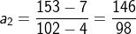 a_{_{2}}=\frac{153-7}{102-4}=\frac{146}{98}
