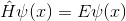 \hat{H}\psi (x) =E \psi (x)