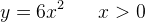 y=6x^2\; \; \; \; \; \; x>0