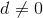 d \neq0