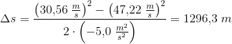\Delta s=\frac{\left (30{,}56\; \frac{m}{s} \right )^2-\left ( 47{,}22\; \tfrac{m}{s} \right )^2}{2\cdot \left(-5{,}0\;\tfrac{m^2 }{s^2}\right)}=1296{,}3\; m
