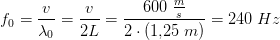 f_ 0=\frac{v}{\lambda _0}=\frac{v}{2L}=\frac{600\;\tfrac{m}{s}}{2\cdot (1{,}25\;m)}=240\;Hz