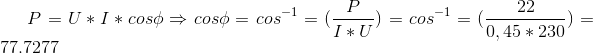 P=U*I*cos\phi \Rightarrow cos\phi =cos^{-1}=(\frac{P}{I*U})=cos^{-1}=(\frac{22}{0,45*230})=77.7277