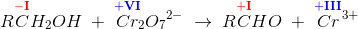R\overset{\mathbf{\color{Red} -I}}{C}H_2OH\; +\; \overset{\mathbf{\color{Blue} +VI}}{Cr}\! _2{O_7}^{2-}\; \rightarrow \; R\overset{\mathbf{\color{Red} +I}}{C}HO\; +\; \overset{\mathbf{\color{Blue} +III}}{ Cr}{^{3+}}