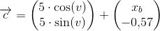 \overrightarrow{c}=\begin{pmatrix} 5\cdot \cos(v)\\ 5\cdot \sin(v) \end{pmatrix}+\begin{pmatrix} x_b\\-0{,}57 \end{pmatrix}