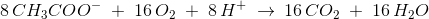 8\, CH_3COO^-\; +\; 16\, O_2\; +\; 8\, H^+\; \rightarrow \: 16\, CO_2\; +\; 16\, H_2O