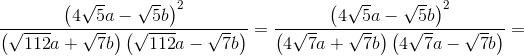 \frac{\left (4\sqrt{5}a-\sqrt{5}b \right )^2}{\left (\sqrt{112}a+\sqrt{7}b \right ) \left ( \sqrt{112}a-\sqrt{7}b \right )}=\frac{\left (4\sqrt{5}a-\sqrt{5}b \right )^2}{\left ( 4\sqrt{7}a+\sqrt{7}b \right )\left ( 4\sqrt{7}a-\sqrt{7}b \right )}=