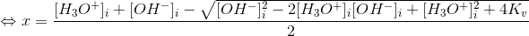 \Leftrightarrow x=\frac{[H_3O^+]_i+[OH^-]_i-\sqrt{[OH^-]_i^2-2[H_3O^+]_i[OH^-]_i+[H_3O^+]_i^2+4K_v}}{2}