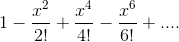 1-\frac{x^{2}}{2!}+\frac{x^{4}}{4!}-\frac{x^{6}}{6!}+....