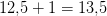 12{,}5+1=13{,}5