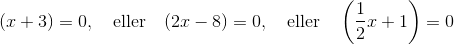 (x + 3) = 0, \quad \text{eller} \quad (2x - 8) = 0, \quad \text{eller} \quad \left(\frac12 x + 1\right) = 0