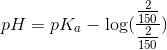 pH = pK_a - \log(\frac{\frac{2}{150}}{\frac{2}{150}})