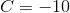 C = -10