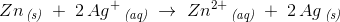 Zn\, _{\textit{(s)}}\; +\; 2\, Ag^+\, _{\textit{(aq)}}\; \rightarrow \; Zn^{2+}\, _{\textit{(aq)}}\; +\; 2\, Ag\, _{\textit{(s)}}