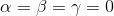 \alpha = \beta = \gamma = 0