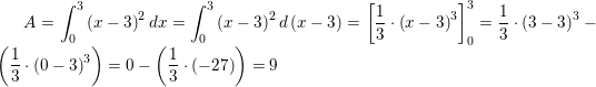 \small A=\int_{0}^{3}\left ( x-3 \right )^2dx=\int_{0}^{3}\left ( x-3 \right )^2d\left (x-3 \right )=\left [ \frac{1}{3}\cdot \left ( x-3 \right )^3\right ]_{0}^{3}=\frac{1}{3}\cdot \left ( 3-3 \right )^3-\left ( \frac{1}{3}\cdot \left ( 0-3 \right )^3 \right )=0-\left ( \frac{1}{3}\cdot \left ( -27 \right ) \right )=9