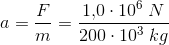 a=\frac{F}{m}=\frac{1{,}0\cdot 10^6\; N}{200\cdot 10^3\; kg}