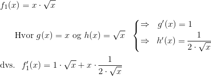 \\f_1(x)=x\cdot \sqrt{x}\\\\ ~~~~~~\text{Hvor }g(x)=x~\text{og }h(x)=\sqrt{x}~~\left\{ \begin{matrix} \Rightarrow &g'(x)=1~~~~~~\\ \Rightarrow & h'(x)=\begin{matrix} 1\\ \overline{2\cdot \sqrt{x}} \end{matrix} \end{matrix}\right\\\\~\text{dvs.}~~ f_1'(x)=1\cdot \sqrt{x}+x\cdot \begin{matrix} 1\\ \overline{2\cdot \sqrt{x}} \end{matrix}