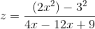 z=\frac{(2x^2)-3^{2}}{4x-12x+9}