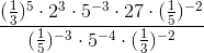 \frac{(\frac{1}{3})^5\cdot 2^3\cdot 5^{-3}\cdot 27\cdot (\frac{1}{5})^{-2}} {(\frac{1}{5})^{-3}\cdot 5^{-4}\cdot (\frac{1}{3})^{-2}}