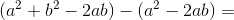 (a^2+b^2-2ab)-(a^2-2ab)=