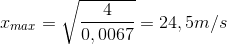 x_{max}=\sqrt{\frac{4}{0,0067}}=24,5m/s