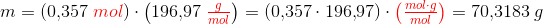 m=(0{,}357\; {\color{Red} mol})\cdot \left ( 196{,}97\; {\color{Red} \tfrac{g}{mol}} \right )=(0{,}357\cdot196{,}97 )\cdot {\color{Red} \left ( \tfrac{mol\cdot g}{mol} \right )}=70{,}3183\; g