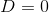 D=0