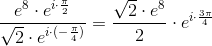 \frac{e^8\cdot e^{i\cdot \frac{\pi }{2}}}{\sqrt{2}\cdot e^{i\cdot (-\frac{\pi }{4})}}=\frac{\sqrt{2}\cdot e^8}{2}\cdot e^{i\cdot \frac{3\pi }{4} }