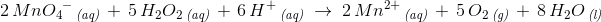 \! \! \! \! \! \! \! \! \! \! \! \! 2\, Mn{O_4}^-\, _{\textit{(aq)}}\; +\; 5\, H_2O_2\, _{\textit{(aq)}}\; +\; 6\, H^+\, _{\textit{(aq)}}\; \rightarrow \; 2\, Mn^{2+}\, _{\textit{(aq)}}\; +\;5\, O_2\, _{\textit{(g)}} \; +\;8\,H_2O\, _{\textit{(l)}}