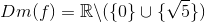 Dm(f)=\mathbb{R}\backslash\(\{0\}\cup\{\sqrt{5}\}\)