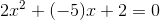 2x^2+(-5)x+2 =0