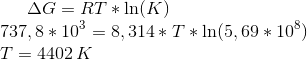 \Delta G= RT*\ln(K) \\ 737,8*10^3=8,314*T*\ln(5,69*10^8) \\ T = 4402\,K