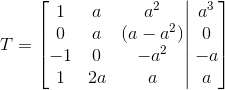 T=\left[ \begin{matrix} 1 & a & a^2\\ 0 & a & (a-a^2)\\ -1 & 0 & -a^2\\ 1 & 2a & a \end{matrix}\right | \left.\begin{matrix} a^3\\ 0\\ -a\\ a \end{matrix} \right]