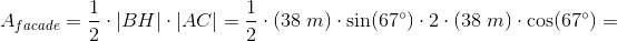A_{facade}=\frac{1}{2}\cdot \left | BH \right |\cdot \left | AC \right |=\frac{1}{2}\cdot \left ( 38\; m \right )\cdot \sin(67^{\circ})\cdot 2\cdot \left ( 38\; m \right )\cdot \cos(67^{\circ})=