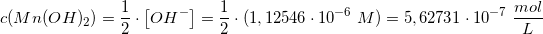 \small c(Mn(OH)_2)=\frac{1}{2}\cdot \left [ OH^- \right ]=\frac{1}{2}\cdot (1,12546\cdot 10^{-6}\; M)=5,62731\cdot 10^{-7}\; \frac{mol}{L}