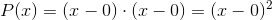 P(x)=(x-0)\cdot (x-0)=(x-0)^2