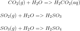 CO_2(g)+ H_2O=> H_2CO_2(aq)\\ \\ SO_2(g)+H_2O=> H_2SO_3\\ \\ SO_3(g)+H_2O => H_2SO_4