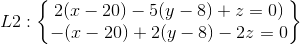 L2: \begin{Bmatrix} 2(x-20)-5(y-8)+z=0)\\ -(x-20)+2(y-8)-2z=0 \end{Bmatrix}