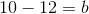 10-12=b