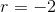 r=-2