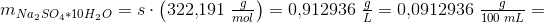 m_{Na_2SO_4*10H_2O}=s\cdot \left ( 322{,}191\; \tfrac{g}{mol} \right )=0{,}912936\; \tfrac{g}{L}=0{,}0912936\; \tfrac{g}{100\; mL}=