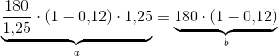 \underset{a}{\underbrace{\frac{180}{1{,}25}\cdot (1-0{,}12)\cdot 1{,}25}}=\underset{b}{\underbrace{180\cdot \left ( 1-0{,}12 \right )}}